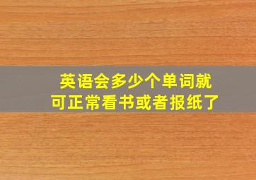 英语会多少个单词就可正常看书或者报纸了