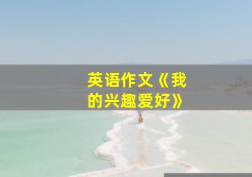 英语作文《我的兴趣爱好》