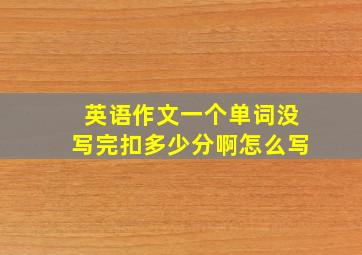 英语作文一个单词没写完扣多少分啊怎么写