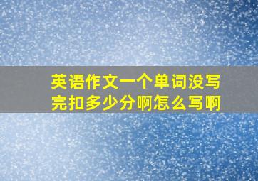 英语作文一个单词没写完扣多少分啊怎么写啊