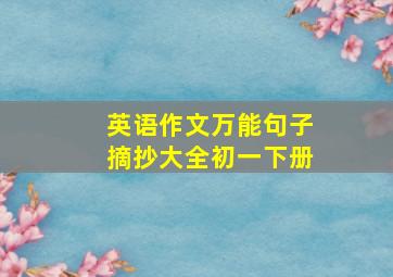 英语作文万能句子摘抄大全初一下册