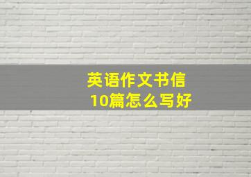 英语作文书信10篇怎么写好