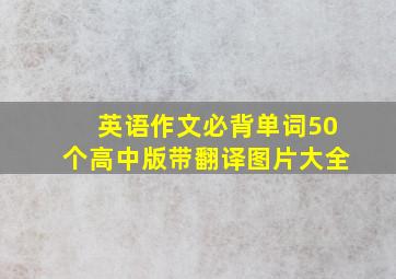 英语作文必背单词50个高中版带翻译图片大全