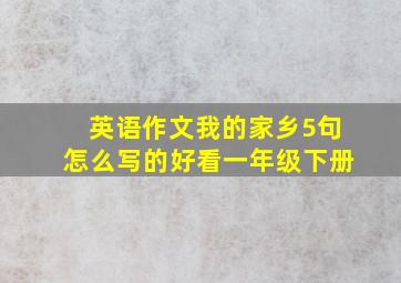 英语作文我的家乡5句怎么写的好看一年级下册