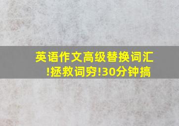 英语作文高级替换词汇!拯救词穷!30分钟搞