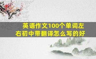 英语作文100个单词左右初中带翻译怎么写的好