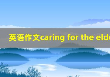 英语作文caring for the elderly