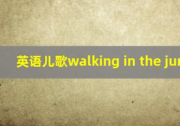 英语儿歌walking in the jungle