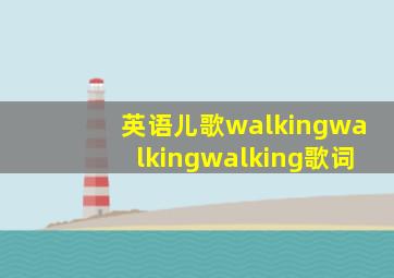 英语儿歌walkingwalkingwalking歌词