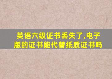 英语六级证书丢失了,电子版的证书能代替纸质证书吗