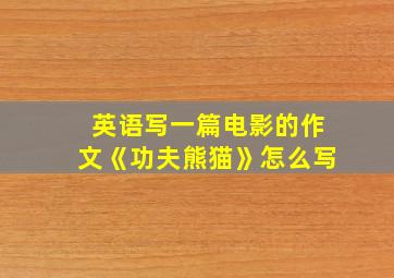 英语写一篇电影的作文《功夫熊猫》怎么写