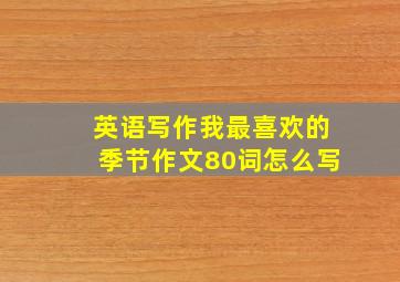 英语写作我最喜欢的季节作文80词怎么写