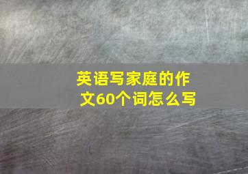 英语写家庭的作文60个词怎么写