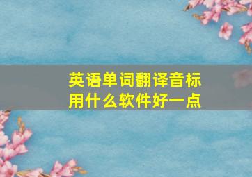 英语单词翻译音标用什么软件好一点