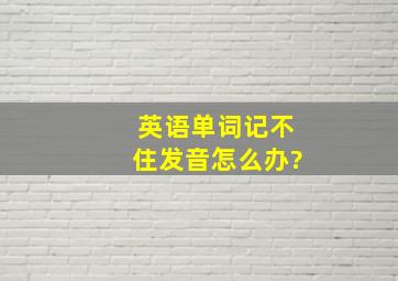 英语单词记不住发音怎么办?