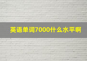 英语单词7000什么水平啊