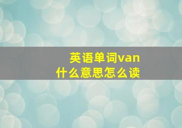 英语单词van什么意思怎么读