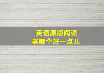 英语原版阅读器哪个好一点儿