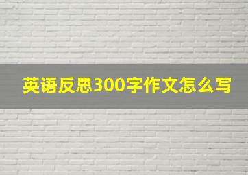 英语反思300字作文怎么写