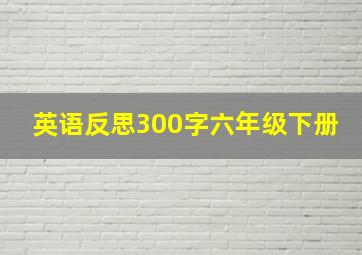 英语反思300字六年级下册