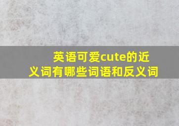 英语可爱cute的近义词有哪些词语和反义词