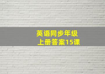 英语同步年级上册答案15课