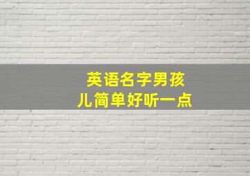 英语名字男孩儿简单好听一点