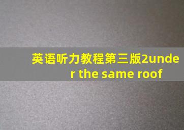 英语听力教程第三版2under the same roof