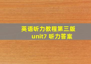 英语听力教程第三版unit7 听力答案