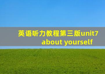 英语听力教程第三版unit7about yourself