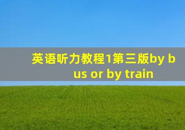 英语听力教程1第三版by bus or by train