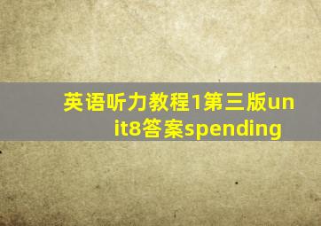 英语听力教程1第三版unit8答案spending