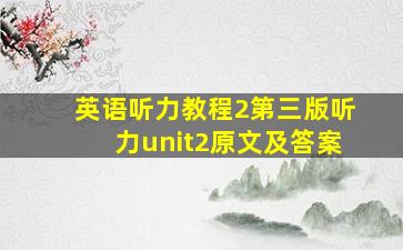 英语听力教程2第三版听力unit2原文及答案