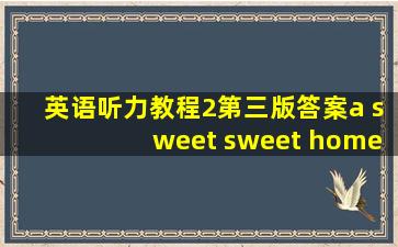 英语听力教程2第三版答案a sweet sweet home