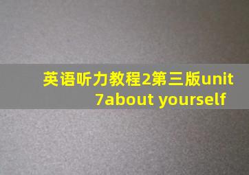 英语听力教程2第三版unit7about yourself