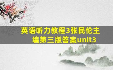 英语听力教程3张民伦主编第三版答案unit3