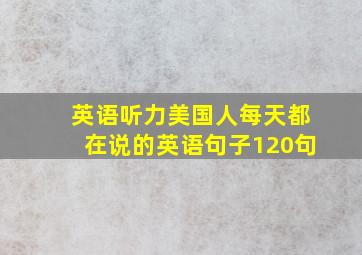 英语听力美国人每天都在说的英语句子120句