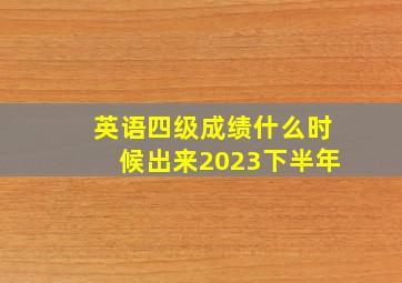 英语四级成绩什么时候出来2023下半年