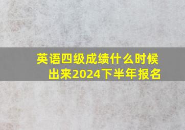 英语四级成绩什么时候出来2024下半年报名