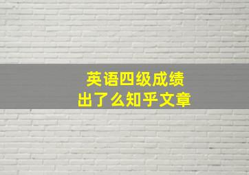 英语四级成绩出了么知乎文章