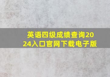 英语四级成绩查询2024入口官网下载电子版