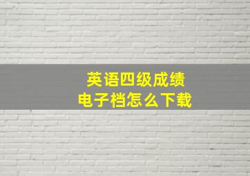 英语四级成绩电子档怎么下载