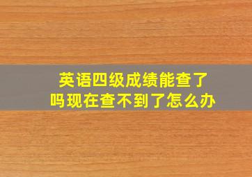 英语四级成绩能查了吗现在查不到了怎么办