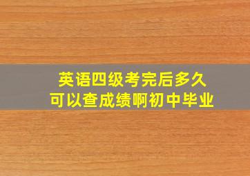 英语四级考完后多久可以查成绩啊初中毕业