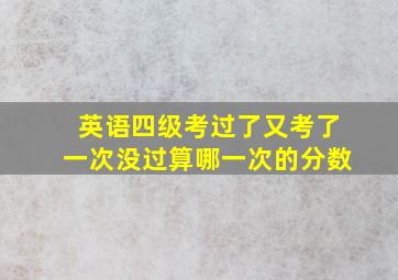 英语四级考过了又考了一次没过算哪一次的分数