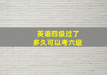 英语四级过了多久可以考六级