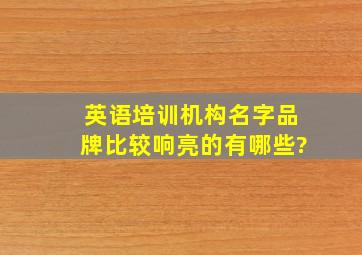 英语培训机构名字品牌比较响亮的有哪些?