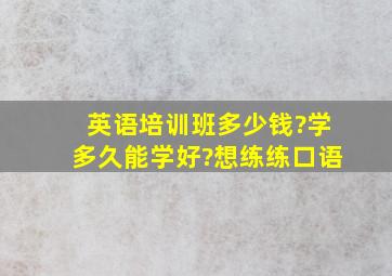 英语培训班多少钱?学多久能学好?想练练口语