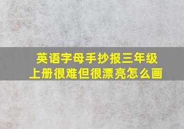 英语字母手抄报三年级上册很难但很漂亮怎么画