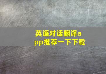 英语对话翻译app推荐一下下载